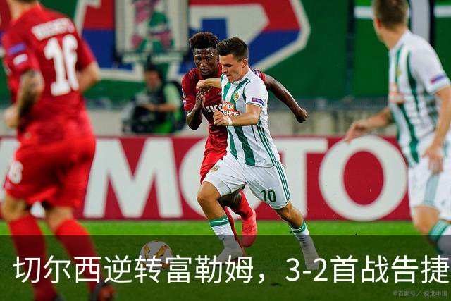切尔西逆转富勒姆，3-2首战告捷