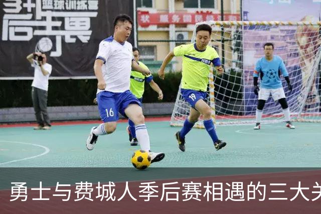 勇士与费城人季后赛相遇的三大关键因素