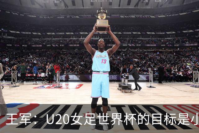 王军：U20女足世界杯的目标是小组出线，力争晋级八强