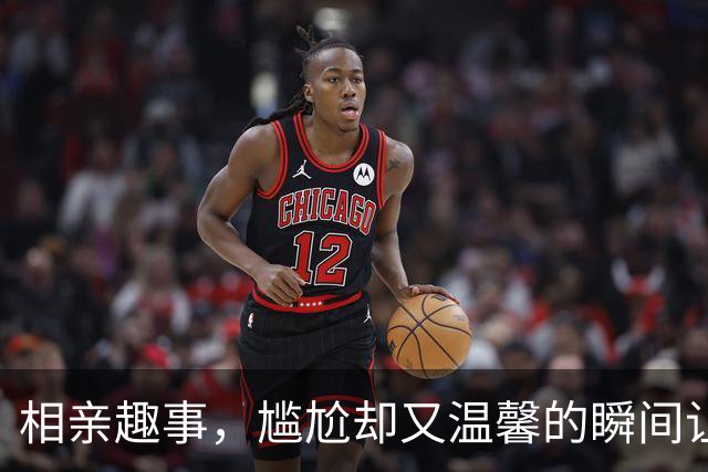 相亲趣事，尴尬却又温馨的瞬间让人忍俊不禁