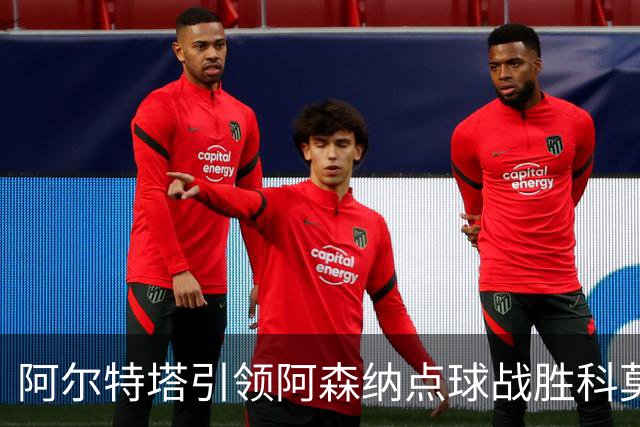 阿尔特塔引领阿森纳点球战胜科莫，拉亚表现抢眼